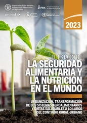 El estado de la seguridad alimentaria y la nutrición en el mundo 2023: Urbanización, transformación de los sistemas agroalimentarios y dietas saludables a lo largo del continuo rural-urbano