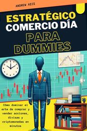 Estratégico Comercio día Para Dummies : Cómo Dominar el Arte de Comprar y Vender Acciones, Divisas y Criptomonedas en Minutos