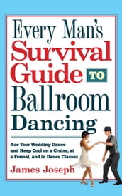 Every Man s Survival Guide to Ballroom Dancing: Ace Your Wedding Dance and Keep Cool on a Cruise, at a Formal, and in Dance Classes