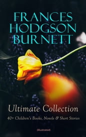 FRANCES HODGSON BURNETT Ultimate Collection: 40+ Children s Books, Novels & Short Stories (Illustrated)