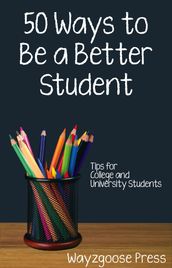 Fifty Ways to Be a Better Student: Tips for College and University Students