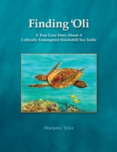 Finding  Oli: A True Love Story About A Critically Endangered Hawksbill Sea Turtle
