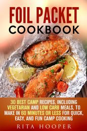 Foil Packet Cookbook: 30 Best Camp Recipes, Including Vegetarian and Low Carb Meals, to Make in 60 Minutes or Less for Quick, Easy, and Fun Camp Cooking