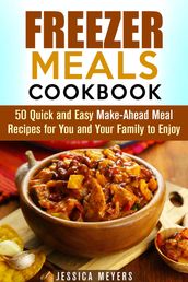 Freezer Meals Cookbook: 50 Quick and Easy Make-Ahead Meal Recipes for You and Your Family to Enjoy