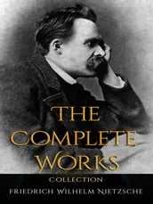 Friedrich Wilhelm Nietzsche: The Complete Works