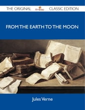 From the Earth to the Moon - The Original Classic Edition
