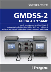 GMDSS-2. Guida all esame per il conseguimento dei certificati di operatore radio GOC, ROC, LRC e SRC, per l utilizzo di VHF-DSC, MF/HF-DSC, AIS attivo, EPIRB, Inmarsat e RadioTelex