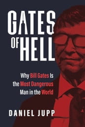Gates of Hell: Why Bill Gates Is the Most Dangerous Man in the World