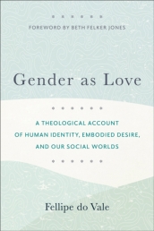 Gender as Love ¿ A Theological Account of Human Identity, Embodied Desire, and Our Social Worlds
