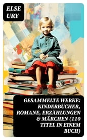 Gesammelte Werke: Kinderbücher, Romane, Erzählungen & Märchen (110 Titel in einem Buch)