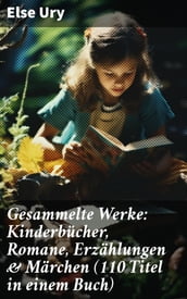 Gesammelte Werke: Kinderbücher, Romane, Erzählungen & Märchen (110 Titel in einem Buch)