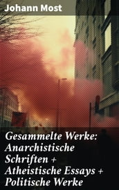 Gesammelte Werke: Anarchistische Schriften + Atheistische Essays + Politische Werke