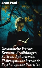 Gesammelte Werke: Romane, Erzählungen, Satiren, Aphorismen, Philosophische Werke & Psychologische Schriften