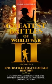 Greatest Battles of WWII [5 Books in 1] - Epic Battles That Changed History : A Stunning Voyage Through The Battlefronts of Stalingrad, Atlantic, Midway, Okinawa, and D-DAY