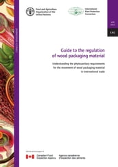 Guide to Regulation of Wood Packaging Material: Understanding the Phytosanitary Requirements for the Movement of Wood Packaging Material in International Trade