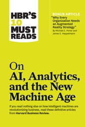 HBR s 10 Must Reads on AI, Analytics, and the New Machine Age (with bonus article 