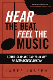 Hear the Beat, Feel the Music: Count, Clap and Tap Your Way to Remarkable Rhythm