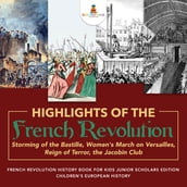 Highlights of the French Revolution : Storming of the Bastille, Women s March on Versailles, Reign of Terror, the Jacobin Club   French Revolution History Book for Kids Junior Scholars Edition   Children s European History