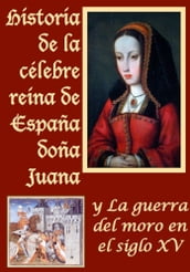 Historia de la celebre reina de España doña Juana llamada vulgarmente la loca y La guerra del moro