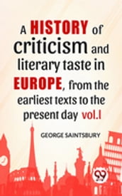 A History Of Criticism And Literary Taste In Europe, From The Earliest Texts To The Present Day vol.l