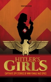 Hitler s Girls : Captivate Spy Stories of WWII Female Nazi Spies