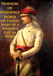 Hodson Of Hodson s Horse Or Twelve Years Of A Soldier s Life In India [Illustrated Edition]