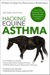 Horse Asthma   Hacking Equine Asthma - 18 Tactics To Help Your Horse Catch a Breath Again   Heaves, Chronic Bronchitis, Allergic Rhinitis, COPD & Other Horse or Foal Respiratory Disease Treatment...
