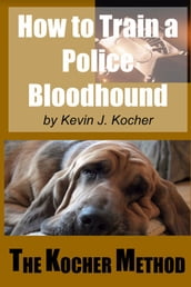 How To Train A police Bloodhound and Scent Discriminating Patrol Dog -Second Edition