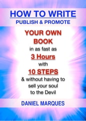How to Write, Publish and Promote Your Own Book: In as Fast as 3 Hours with 10 Steps and Without Having to Sell Your Soul to the Devil