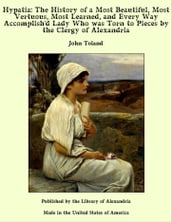 Hypatia: The History of a Most Beautiful, Most Vertuous, Most Learned, and Every Way Accomplish d Lady Who was Torn to Pieces by the Clergy of Alexandria