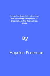Integrating Organisation Learning And Knowledge Management In Organisations And Business World By Hayden Freeman