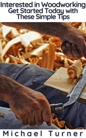 Interested in Woodworking? Get Started Today with These Simple Tips
