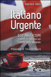 Italiano urgente. 500 anglicismi tradotti in italiano sul modello dello spagnolo