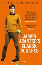 James Acaster s Classic Scrapes - The Hilarious Sunday Times Bestseller