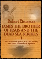James the Brother of Jesus and the Dead Sea Scrolls I: The Historical James, Paul the Enemy, and Jesus  Brothers as Apostles