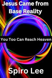 Jesus Came from Base Reality: You Too Can Reach Heaven