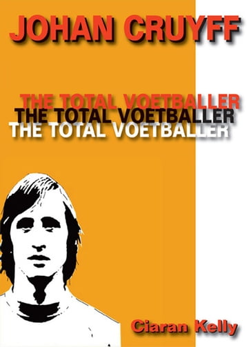 Johan Cruyff: The Total Voetballer - Ciaran Kelly