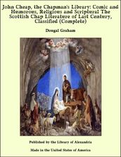 John Cheap, the Chapman s Library: Comic and Humorous, Religious and Scriptural The Scottish Chap Literature of Last Century, Classified (Complete)