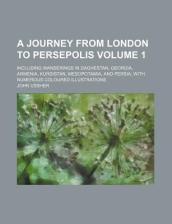 A Journey from London to Persepolis Volume 1; Including Wanderings in Daghestan, Georgia, Armenia, Kurdistan, Mesopotamia, and Persia; With Numerous Coloured Illustrations