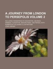A Journey from London to Persepolis Volume 2; Including Wanderings in Daghestan, Georgia, Armenia, Kurdistan, Mesopotamia, and Persia with Numerous Coloured Illustrations