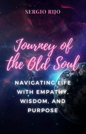 Journey of the Old Soul: Navigating Life with Empathy, Wisdom, and Purpose