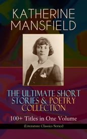 KATHERINE MANSFIELD The Ultimate Short Stories & Poetry Collection: 100+ Titles in One Volume (Literature Classics Series)