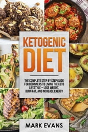 Ketogenic Diet : The Complete Step by Step Guide for Beginners to Living the Keto Lifestyle Lose Weight, Burn Fat, and Increase Energy