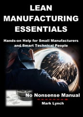 Lean Manufacturing Essentials: Hands-on help for small manufacturers and smart technical people