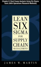 Lean Six Sigma for Supply Chain Management, Chapter 8 - Root Cause Analysis Using Six Sigma Tools (With Operations Research Methods)