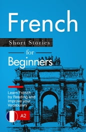 Learn French: French for Beginners (A1 / A2) - Short Stories to Improve Your Vocabulary and Learn French by Reading (French Edition)
