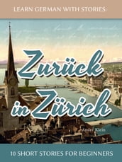 Learn German With Stories: Zurück in Zürich - 10 Short Stories For Beginners