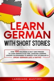 Learn German with Short Stories: Over 100 Dialogues & Daily Used Phrases to Learn German in no Time. Language Learning Lessons for Beginners to Improve Your Vocabulary & Speak German Like a Native!