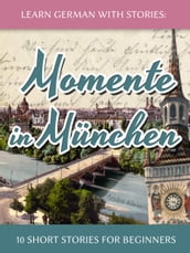 Learn German with Stories: Momente in München  10 Short Stories for Beginners
