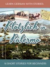 Learn German with Stories: Plötzlich in Palermo  10 Short Stories for Beginners